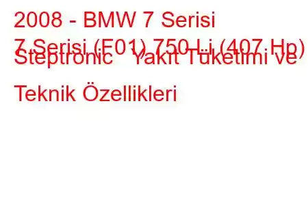 2008 - BMW 7 Serisi
7 Serisi (F01) 750 Li (407 Hp) Steptronic Yakıt Tüketimi ve Teknik Özellikleri