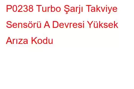 P0238 Turbo Şarjı Takviye Sensörü A Devresi Yüksek Arıza Kodu