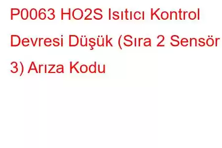 P0063 HO2S Isıtıcı Kontrol Devresi Düşük (Sıra 2 Sensör 3) Arıza Kodu