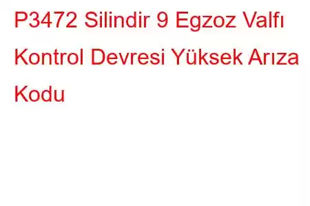 P3472 Silindir 9 Egzoz Valfı Kontrol Devresi Yüksek Arıza Kodu