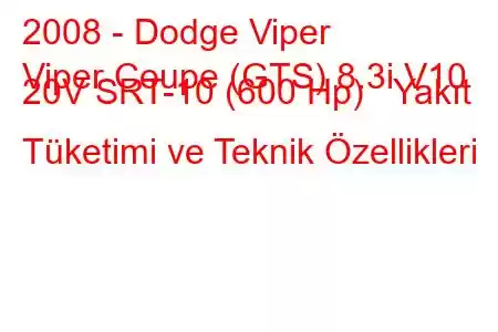 2008 - Dodge Viper
Viper Coupe (GTS) 8.3i V10 20V SRT-10 (600 Hp) Yakıt Tüketimi ve Teknik Özellikleri