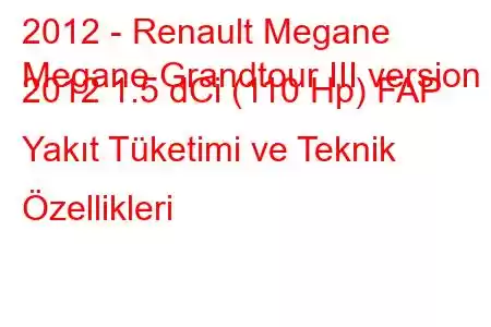 2012 - Renault Megane
Megane Grandtour III version 2012 1.5 dCi (110 Hp) FAP Yakıt Tüketimi ve Teknik Özellikleri