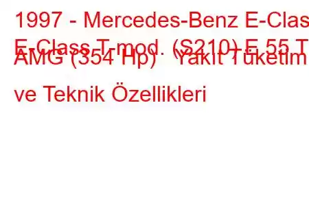 1997 - Mercedes-Benz E-Class
E-Class T-mod. (S210) E 55 T AMG (354 Hp) Yakıt Tüketimi ve Teknik Özellikleri