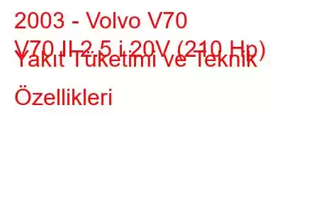 2003 - Volvo V70
V70 II 2.5 i 20V (210 Hp) Yakıt Tüketimi ve Teknik Özellikleri