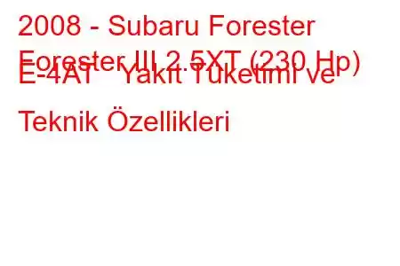 2008 - Subaru Forester
Forester III 2.5XT (230 Hp) E-4AT Yakıt Tüketimi ve Teknik Özellikleri