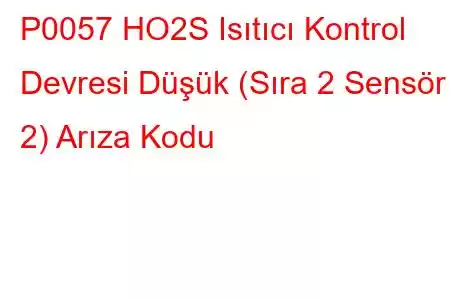 P0057 HO2S Isıtıcı Kontrol Devresi Düşük (Sıra 2 Sensör 2) Arıza Kodu