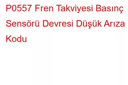 P0557 Fren Takviyesi Basınç Sensörü Devresi Düşük Arıza Kodu