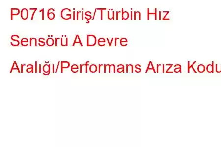 P0716 Giriş/Türbin Hız Sensörü A Devre Aralığı/Performans Arıza Kodu