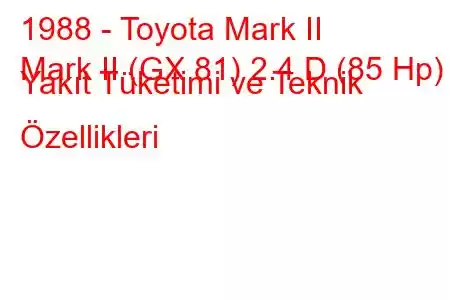 1988 - Toyota Mark II
Mark II (GX 81) 2.4 D (85 Hp) Yakıt Tüketimi ve Teknik Özellikleri