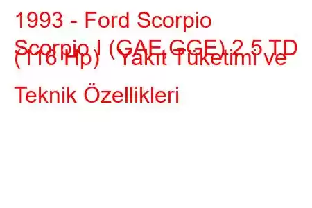 1993 - Ford Scorpio
Scorpio I (GAE,GGE) 2.5 TD (116 Hp) Yakıt Tüketimi ve Teknik Özellikleri