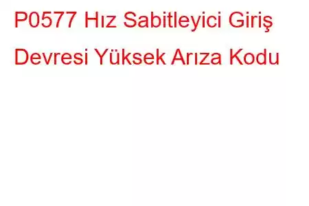 P0577 Hız Sabitleyici Giriş Devresi Yüksek Arıza Kodu