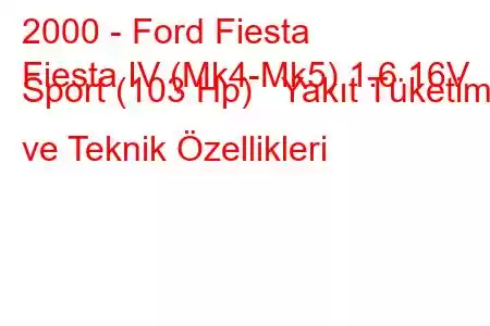 2000 - Ford Fiesta
Fiesta IV (Mk4-Mk5) 1.6 16V Sport (103 Hp) Yakıt Tüketimi ve Teknik Özellikleri