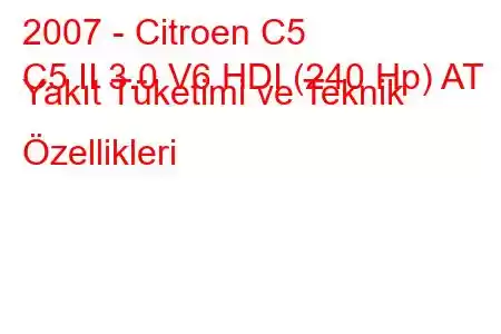 2007 - Citroen C5
C5 II 3.0 V6 HDI (240 Hp) AT Yakıt Tüketimi ve Teknik Özellikleri