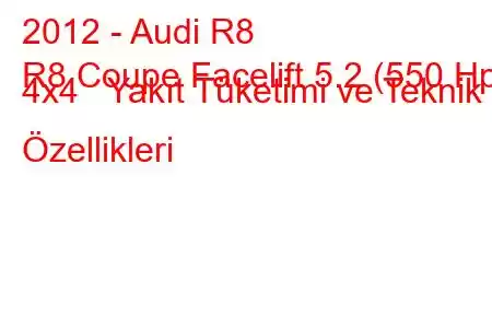 2012 - Audi R8
R8 Coupe Facelift 5.2 (550 Hp) 4x4 Yakıt Tüketimi ve Teknik Özellikleri