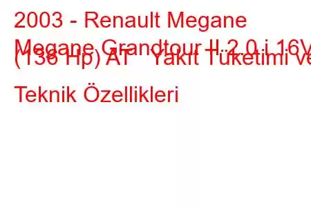 2003 - Renault Megane
Megane Grandtour II 2.0 i 16V (136 Hp) AT Yakıt Tüketimi ve Teknik Özellikleri