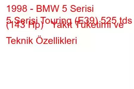 1998 - BMW 5 Serisi
5 Serisi Touring (E39) 525 tds (143 Hp) Yakıt Tüketimi ve Teknik Özellikleri