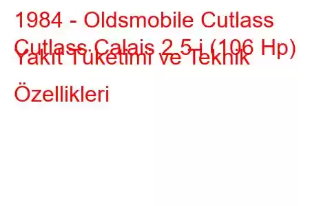 1984 - Oldsmobile Cutlass
Cutlass Calais 2.5 i (106 Hp) Yakıt Tüketimi ve Teknik Özellikleri