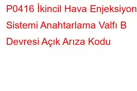 P0416 İkincil Hava Enjeksiyon Sistemi Anahtarlama Valfı B Devresi Açık Arıza Kodu