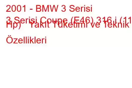 2001 - BMW 3 Serisi
3 Serisi Coupe (E46) 316 i (116 Hp) Yakıt Tüketimi ve Teknik Özellikleri