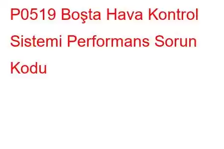 P0519 Boşta Hava Kontrol Sistemi Performans Sorun Kodu