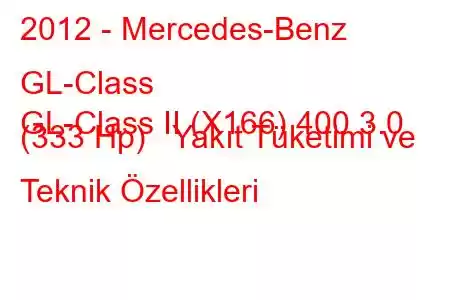 2012 - Mercedes-Benz GL-Class
GL-Class II (X166) 400 3.0 (333 Hp) Yakıt Tüketimi ve Teknik Özellikleri