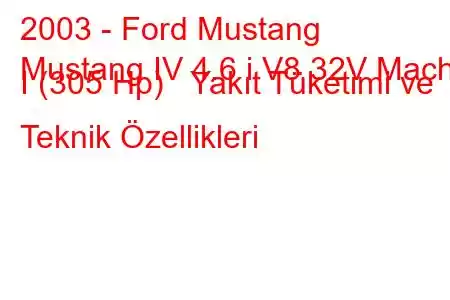 2003 - Ford Mustang
Mustang IV 4.6 i V8 32V Mach I (305 Hp) Yakıt Tüketimi ve Teknik Özellikleri