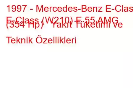 1997 - Mercedes-Benz E-Class
E-Class (W210) E 55 AMG (354 Hp) Yakıt Tüketimi ve Teknik Özellikleri