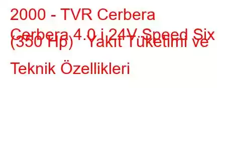 2000 - TVR Cerbera
Cerbera 4.0 i 24V Speed Six (350 Hp) Yakıt Tüketimi ve Teknik Özellikleri