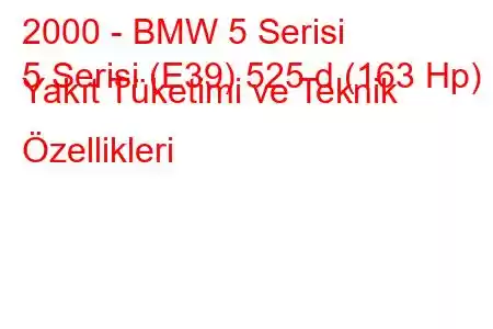 2000 - BMW 5 Serisi
5 Serisi (E39) 525 d (163 Hp) Yakıt Tüketimi ve Teknik Özellikleri