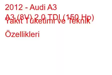 2012 - Audi A3
A3 (8V) 2.0 TDI (150 Hp) Yakıt Tüketimi ve Teknik Özellikleri