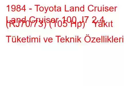 1984 - Toyota Land Cruiser
Land Cruiser 100 J7 2.4 (RJ70/73) (105 Hp) Yakıt Tüketimi ve Teknik Özellikleri