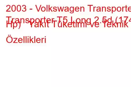 2003 - Volkswagen Transporter
Transporter T5 Long 2.5d (174 Hp) Yakıt Tüketimi ve Teknik Özellikleri