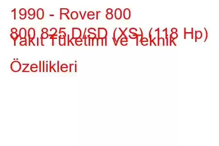 1990 - Rover 800
800 825 D/SD (XS) (118 Hp) Yakıt Tüketimi ve Teknik Özellikleri