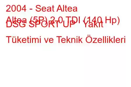 2004 - Seat Altea
Altea (5P) 2.0 TDI (140 Hp) DSG SPORT UP Yakıt Tüketimi ve Teknik Özellikleri