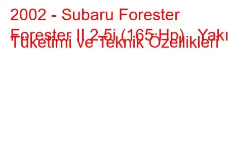 2002 - Subaru Forester
Forester II 2.5i (165 Hp) Yakıt Tüketimi ve Teknik Özellikleri