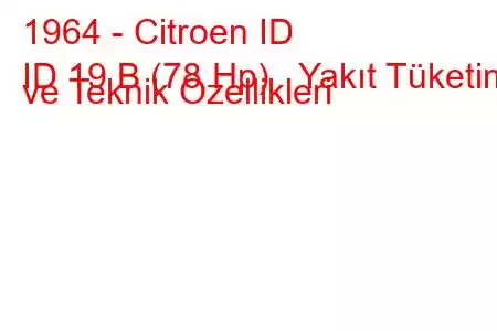 1964 - Citroen ID
ID 19 B (78 Hp) Yakıt Tüketimi ve Teknik Özellikleri