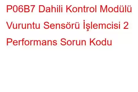 P06B7 Dahili Kontrol Modülü Vuruntu Sensörü İşlemcisi 2 Performans Sorun Kodu