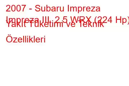 2007 - Subaru Impreza
Impreza III 2.5 WRX (224 Hp) Yakıt Tüketimi ve Teknik Özellikleri