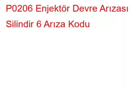 P0206 Enjektör Devre Arızası - Silindir 6 Arıza Kodu