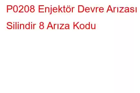 P0208 Enjektör Devre Arızası - Silindir 8 Arıza Kodu