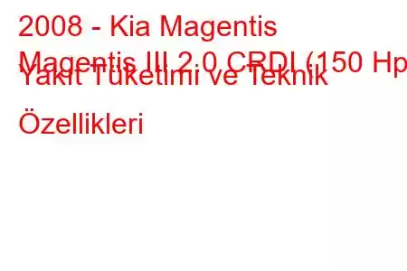 2008 - Kia Magentis
Magentis III 2.0 CRDI (150 Hp) Yakıt Tüketimi ve Teknik Özellikleri