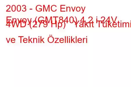 2003 - GMC Envoy
Envoy (GMT840) 4.2 i 24V 4WD (279 Hp) Yakıt Tüketimi ve Teknik Özellikleri