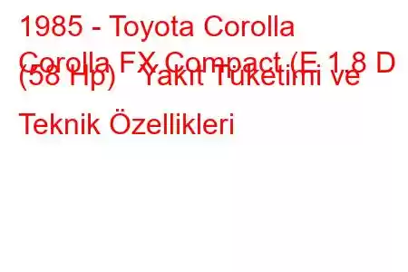 1985 - Toyota Corolla
Corolla FX Compact (E 1.8 D (58 Hp) Yakıt Tüketimi ve Teknik Özellikleri