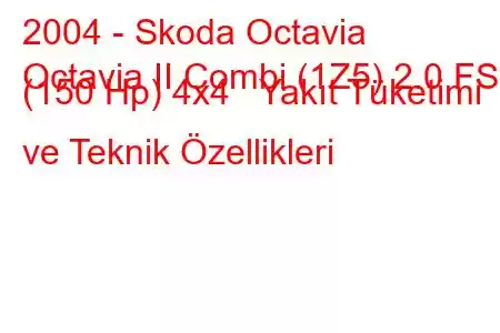 2004 - Skoda Octavia
Octavia II Combi (1Z5) 2.0 FSI (150 Hp) 4x4 Yakıt Tüketimi ve Teknik Özellikleri