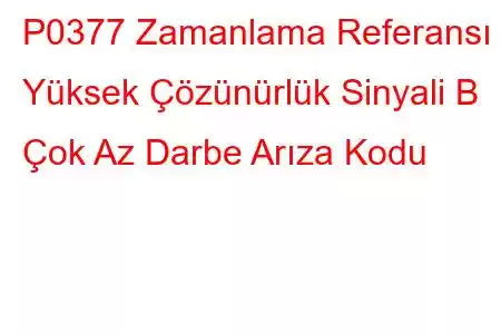 P0377 Zamanlama Referansı Yüksek Çözünürlük Sinyali B Çok Az Darbe Arıza Kodu