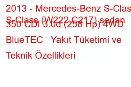 2013 - Mercedes-Benz S-Class
S-Class (W222,C217) sedan 350 CDI 3.0d (258 Hp) 4WD BlueTEC Yakıt Tüketimi ve Teknik Özellikleri