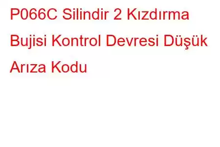 P066C Silindir 2 Kızdırma Bujisi Kontrol Devresi Düşük Arıza Kodu