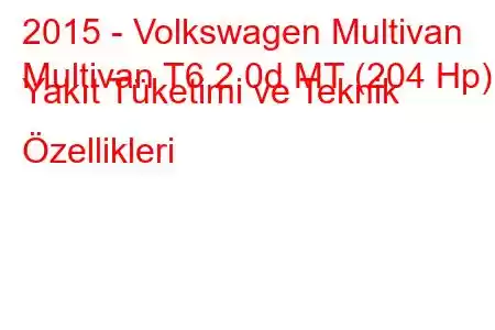 2015 - Volkswagen Multivan
Multivan T6 2.0d MT (204 Hp) Yakıt Tüketimi ve Teknik Özellikleri