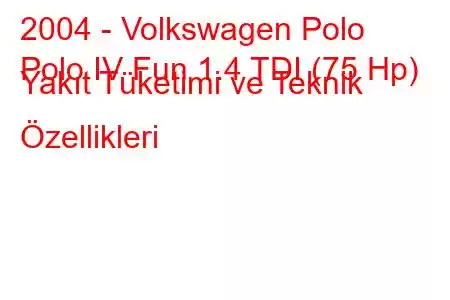 2004 - Volkswagen Polo
Polo IV Fun 1.4 TDI (75 Hp) Yakıt Tüketimi ve Teknik Özellikleri