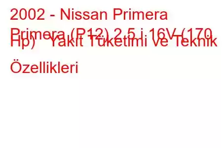 2002 - Nissan Primera
Primera (P12) 2.5 i 16V (170 Hp) Yakıt Tüketimi ve Teknik Özellikleri